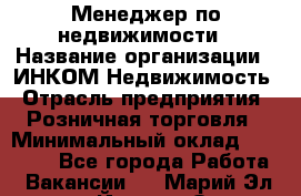 Менеджер по недвижимости › Название организации ­ ИНКОМ-Недвижимость › Отрасль предприятия ­ Розничная торговля › Минимальный оклад ­ 60 000 - Все города Работа » Вакансии   . Марий Эл респ.,Йошкар-Ола г.